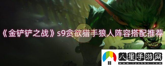 金鏟鏟之戰(zhàn)s9貪欲獵手狼人陣容怎么玩