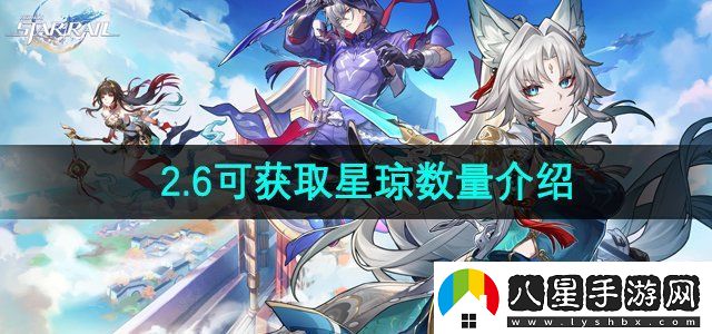 崩壞星穹鐵道2.6版本可獲取星瓊有多少