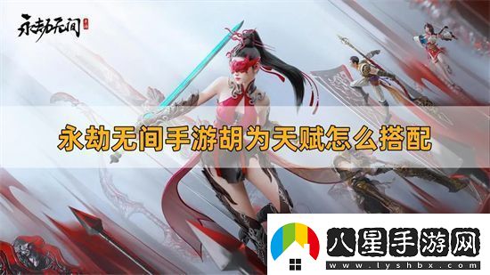 永劫無(wú)間手游胡為天賦怎么搭配