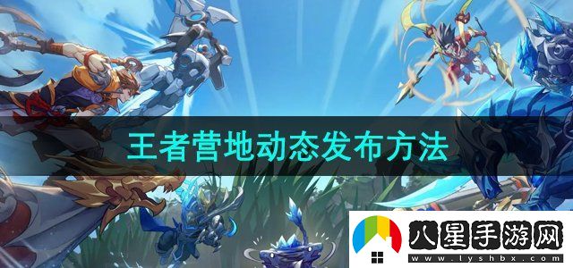 王者營地動態(tài)發(fā)布方法
