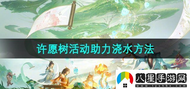 王者榮耀周年慶許愿樹活動(dòng)怎么助力澆水