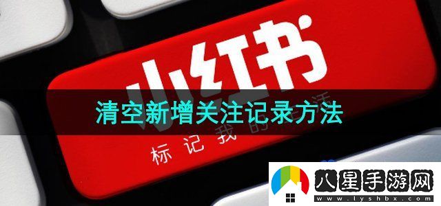 小紅書(shū)清空新增關(guān)注記錄方法