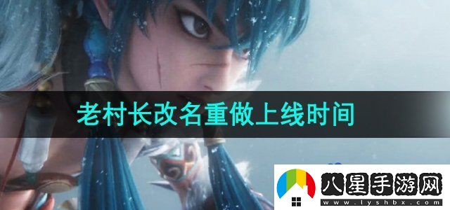 王者榮耀老村長改名重做什么時候上線