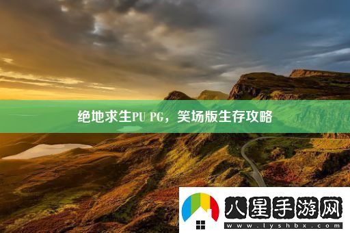 絕地求生PUPG笑場(chǎng)版生存攻略