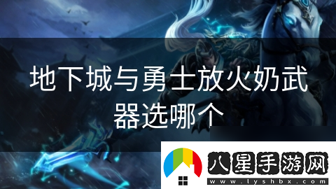地下城與勇士放火奶武器選哪個(gè)