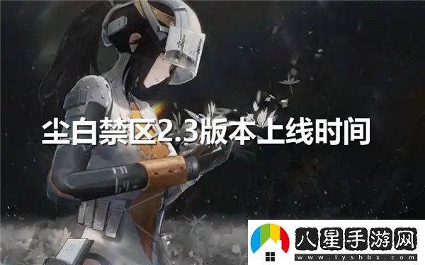 塵白禁區(qū)2.3版本預計何時正式上線和相關更新內(nèi)容一覽