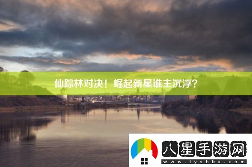 仙蹤林對決！崛起新星誰主沉浮