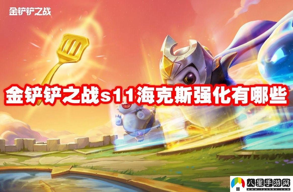 金鏟鏟之戰(zhàn)s11?？怂箯?qiáng)化效果一覽