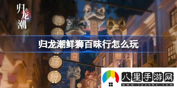 歸龍潮鮮獅百味行怎么玩歸龍潮鮮獅百味行活動介紹