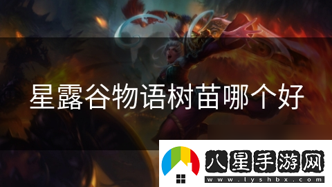 星露谷物語(yǔ)樹苗哪個(gè)好