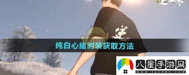 逆水寒手游純白心緒時(shí)裝怎么獲得