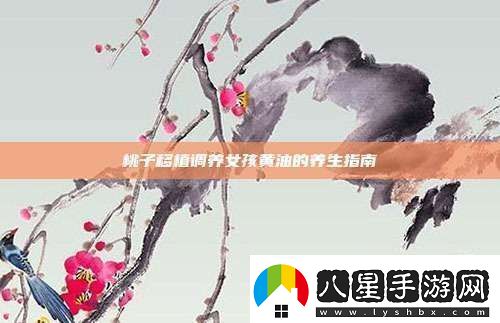 桃子移植調養(yǎng)女孩黃油的養(yǎng)生指南