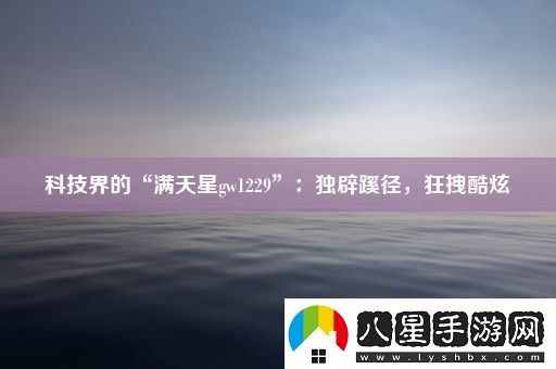 科技界的“滿天星gw1229”