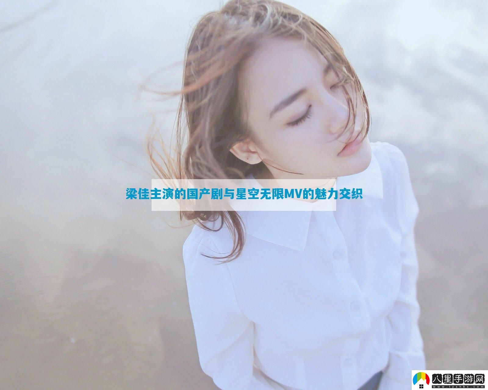 梁佳主演的國(guó)產(chǎn)劇與星空無(wú)限MV的魅力交織