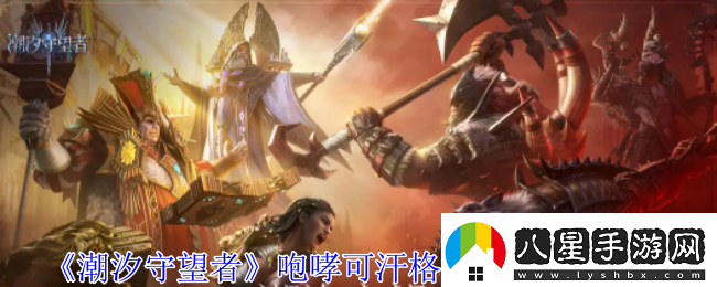 潮汐守望者咆哮可汗格漢神器選擇推薦