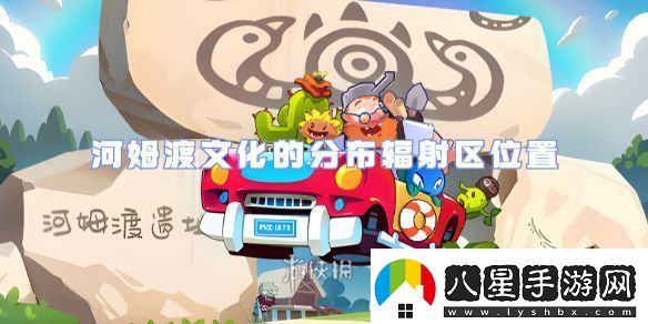 植物大戰(zhàn)僵尸2河姆渡文化的分布輻射區(qū)在哪