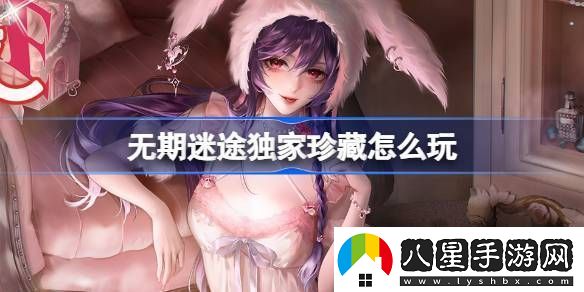 無期迷途獨家珍藏玩法攻略
