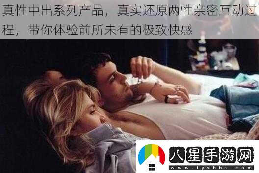 真性中出系列產(chǎn)品真實(shí)還原兩性親密互動(dòng)過程帶你體驗(yàn)前所未有的極致快感