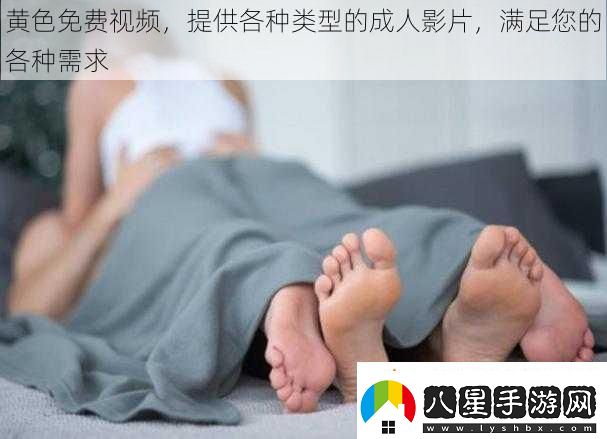 黃色免費視頻提供各種類型的成人影片滿足您的各種需求