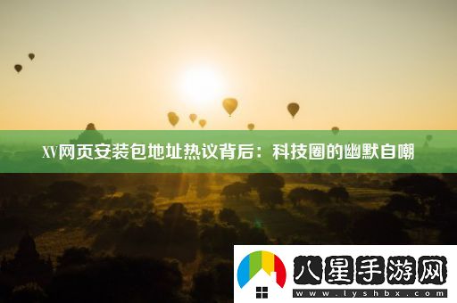 XV網(wǎng)頁(yè)安裝包地址熱議背后