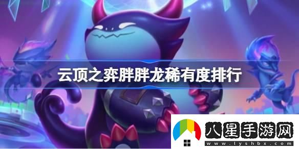 云頂之弈胖胖龍稀有度排行