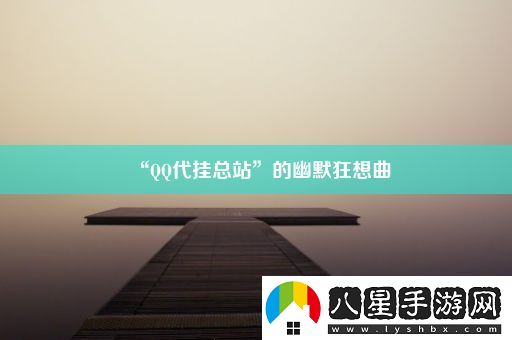 “QQ代掛總站”的幽默狂想曲