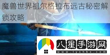 魔獸世界祖爾格拉布遠(yuǎn)古秘密解鎖攻略
