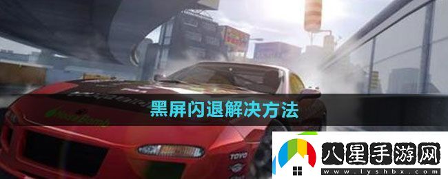 極品飛車集結黑屏閃退怎么解決