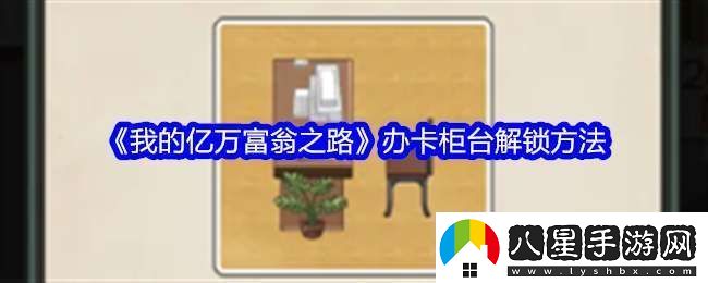 我的億萬富翁之路怎么解鎖辦卡柜臺(tái)