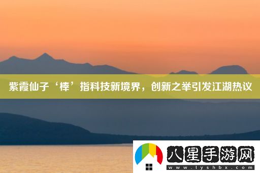 紫霞仙子‘棒’指科技新境界