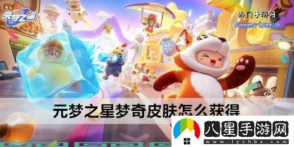 如何獲取元夢(mèng)之星夢(mèng)奇的皮膚攻略與方法