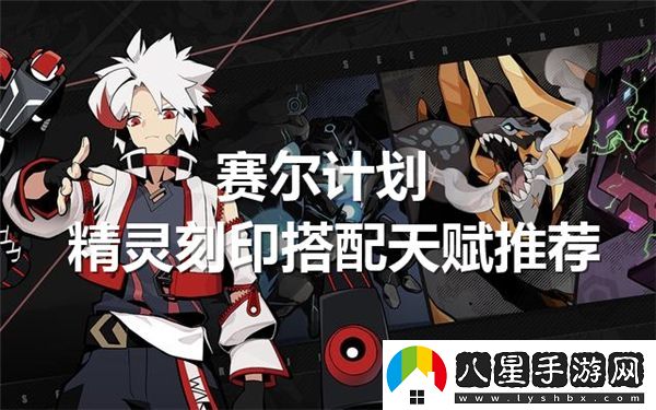 賽爾計(jì)劃中精靈刻印的最佳搭配與天賦選擇指南
