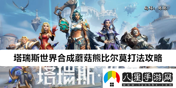 塔瑞斯世界合成蘑菇熊比爾莫打法攻略