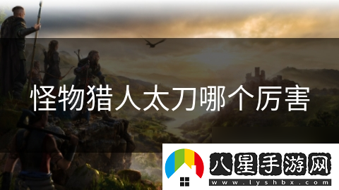 怪物獵人太刀哪個厲害