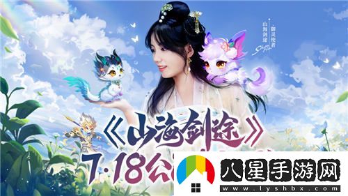 山海劍途正式定檔7月18日，天神女神聯(lián)手助陣首發(fā)盛典等你來！