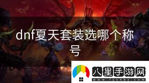 dnf夏天套裝選哪個(gè)稱號(hào)