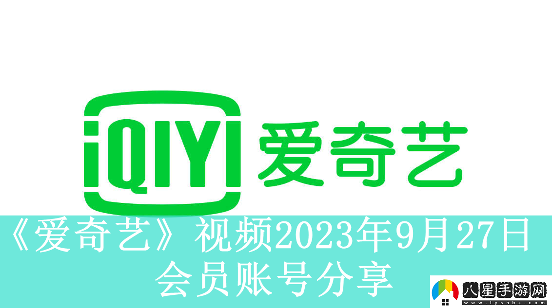 愛奇藝視頻9月27日會員賬號分享愛奇藝視頻2023年9月27日共享會員賬號