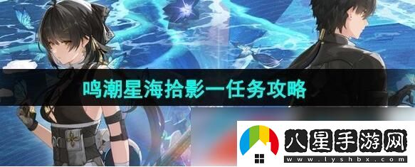 鳴潮星海拾影一任務(wù)怎么過