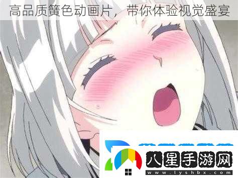 高品質(zhì)簧色動(dòng)畫片帶你體驗(yàn)視覺盛宴