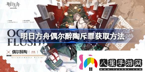 明日方舟偶爾醉陶斥罪怎么獲取明日方舟偶爾醉陶斥罪獲取方法