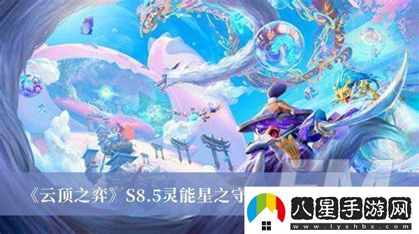 云頂之弈S8.5靈能星之守護(hù)者陣容如何搭配云頂之弈S8.5靈能星之守護(hù)者陣容搭配分享