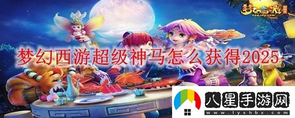 夢幻西游超級神馬怎么獲得2025
