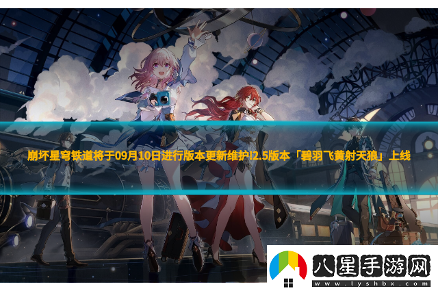 崩壞星穹鐵道將于09月10日進(jìn)行版本更新維護(hù)!2,5版本「碧羽飛黃射天狼」上線！