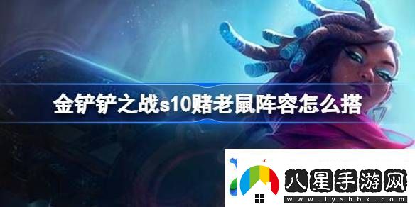 金鏟鏟之戰(zhàn)s10賭老鼠陣容怎么搭