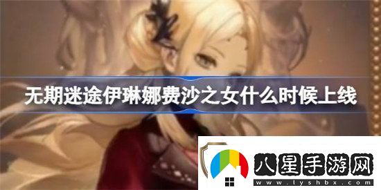 無期迷途伊琳娜費沙之女什么時間上線無期迷途伊琳娜費沙之女時裝上線時間分享