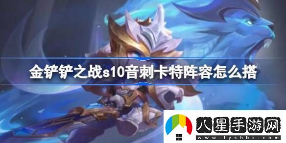 金鏟鏟之戰(zhàn)s10音刺卡特陣容怎么搭
