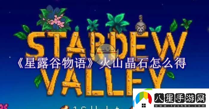 星露谷物語火山晶石怎么獲得