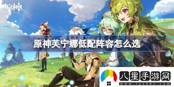 原神芙寧娜低配陣容怎么選