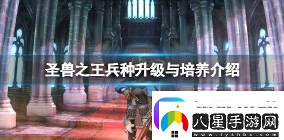 圣獸之王兵種升級與培養(yǎng)介紹