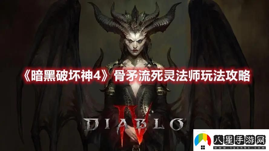 暗黑破壞神4骨矛流死靈連擊bd攻略骨矛流死靈法師玩法攻略
